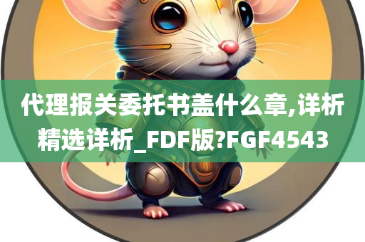 代理报关委托书盖什么章,详析精选详析_FDF版?FGF4543