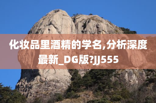 化妆品里酒精的学名,分析深度最新_DG版?JJ555