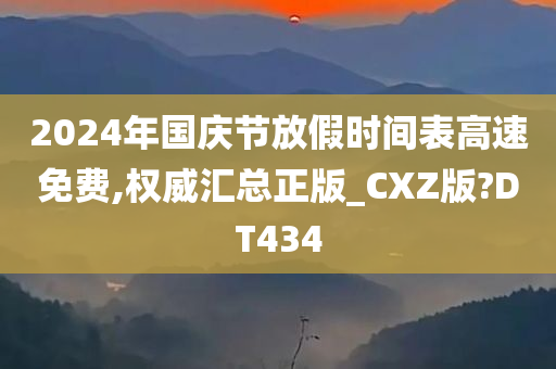 2024年国庆节放假时间表高速免费,权威汇总正版_CXZ版?DT434