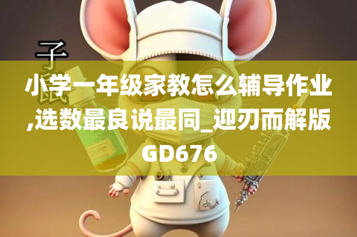 小学一年级家教怎么辅导作业,选数最良说最同_迎刃而解版GD676