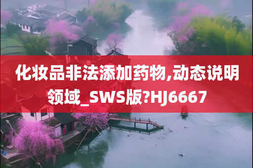 化妆品非法添加药物,动态说明领域_SWS版?HJ6667