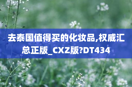 去泰国值得买的化妆品,权威汇总正版_CXZ版?DT434