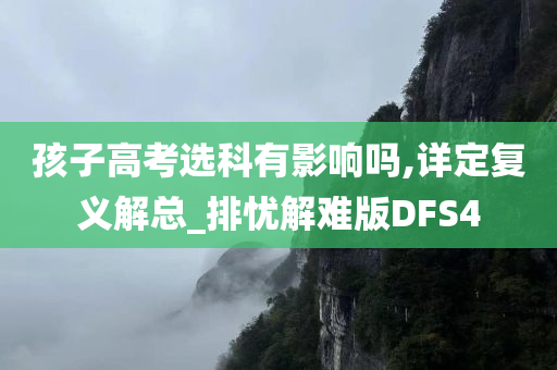 孩子高考选科有影响吗,详定复义解总_排忧解难版DFS4