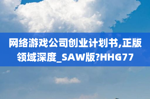 网络游戏公司创业计划书,正版领域深度_SAW版?HHG77