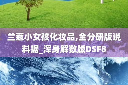 兰蔻小女孩化妆品,全分研版说料据_浑身解数版DSF8