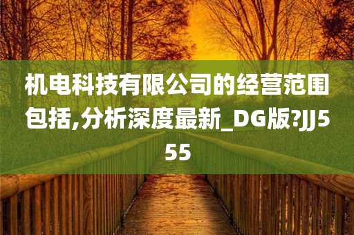 机电科技有限公司的经营范围包括,分析深度最新_DG版?JJ555