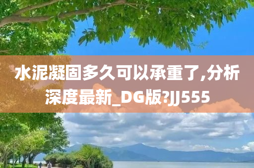 水泥凝固多久可以承重了,分析深度最新_DG版?JJ555