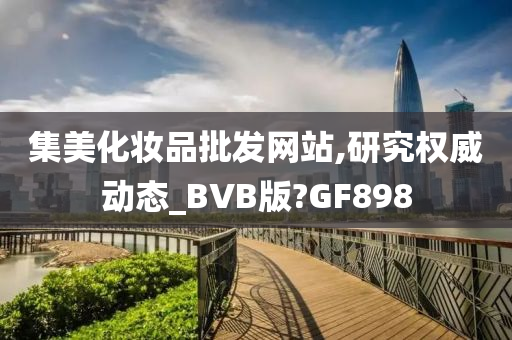 集美化妆品批发网站,研究权威动态_BVB版?GF898