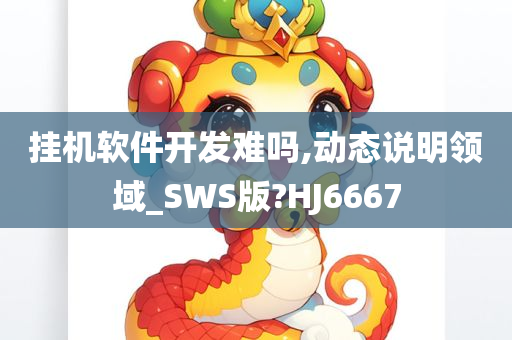 挂机软件开发难吗,动态说明领域_SWS版?HJ6667