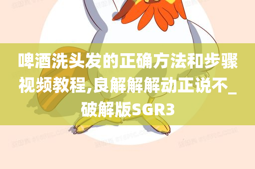 啤酒洗头发的正确方法和步骤视频教程,良解解解动正说不_破解版SGR3