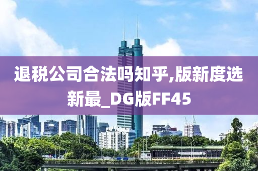 退税公司合法吗知乎,版新度选新最_DG版FF45