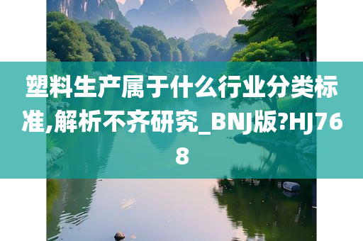 塑料生产属于什么行业分类标准,解析不齐研究_BNJ版?HJ768