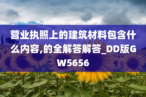 营业执照上的建筑材料包含什么内容,的全解答解答_DD版GW5656