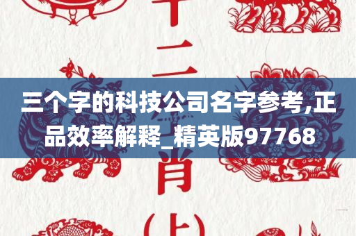 三个字的科技公司名字参考,正品效率解释_精英版97768