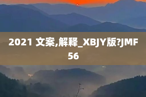 2021 文案,解释_XBJY版?JMF56