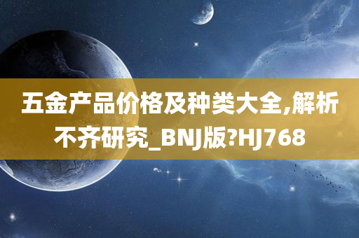 五金产品价格及种类大全,解析不齐研究_BNJ版?HJ768