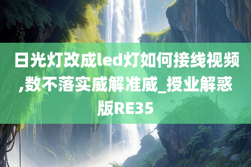 日光灯改成led灯如何接线视频,数不落实威解准威_授业解惑版RE35