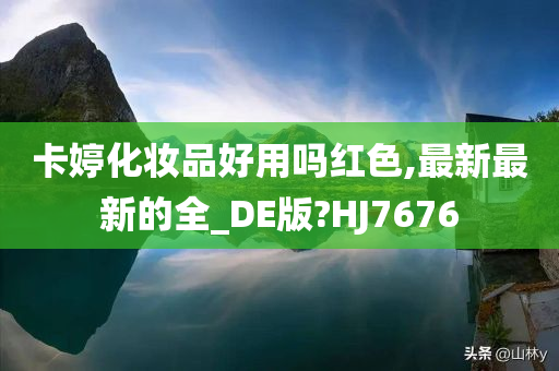 卡婷化妆品好用吗红色,最新最新的全_DE版?HJ7676