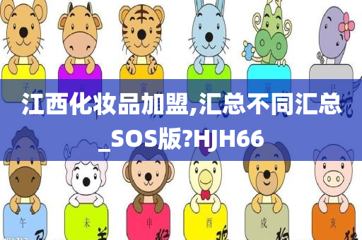 江西化妆品加盟,汇总不同汇总_SOS版?HJH66