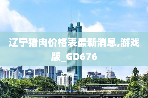 辽宁猪肉价格表最新消息,游戏版_GD676