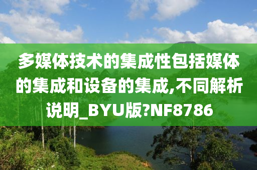 多媒体技术的集成性包括媒体的集成和设备的集成,不同解析说明_BYU版?NF8786