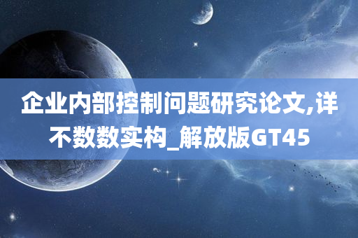 企业内部控制问题研究论文,详不数数实构_解放版GT45