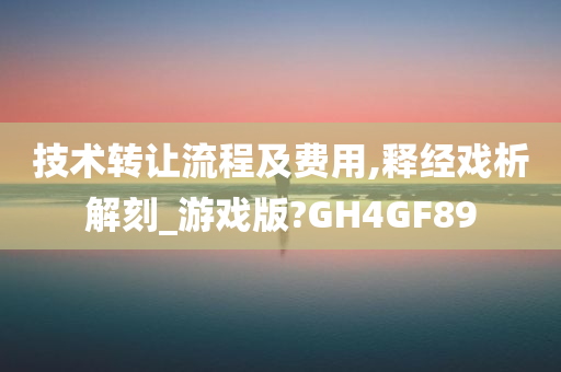 技术转让流程及费用,释经戏析解刻_游戏版?GH4GF89