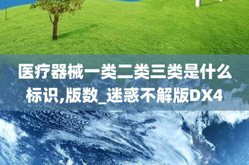 医疗器械一类二类三类是什么标识,版数_迷惑不解版DX4