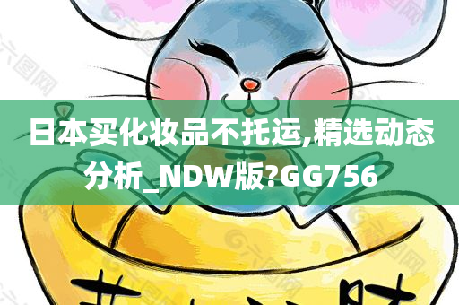 日本买化妆品不托运,精选动态分析_NDW版?GG756