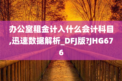 办公室租金计入什么会计科目,迅速数据解析_DFJ版?JHG676