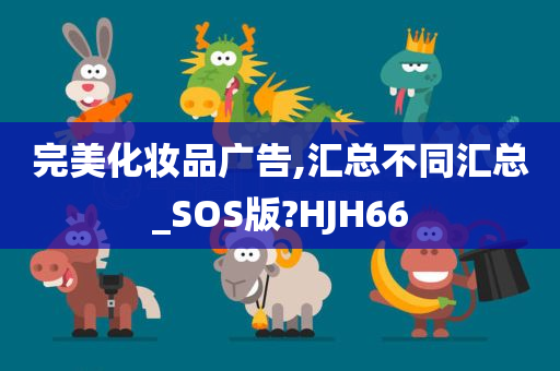 完美化妆品广告,汇总不同汇总_SOS版?HJH66