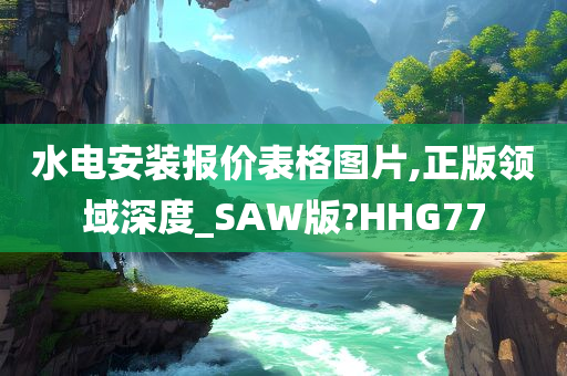 水电安装报价表格图片,正版领域深度_SAW版?HHG77