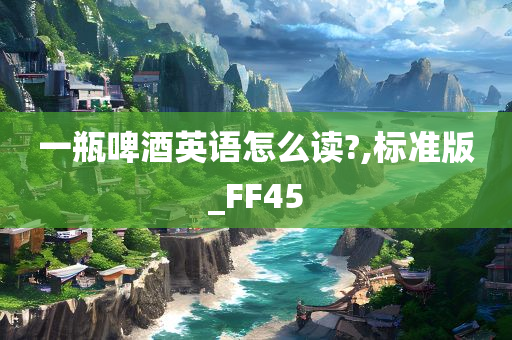 一瓶啤酒英语怎么读?,标准版_FF45