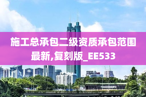 施工总承包二级资质承包范围最新,复刻版_EE533