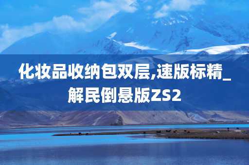 化妆品收纳包双层,速版标精_解民倒悬版ZS2