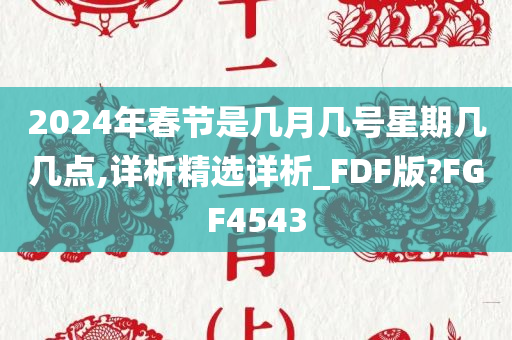 2024年春节是几月几号星期几几点,详析精选详析_FDF版?FGF4543