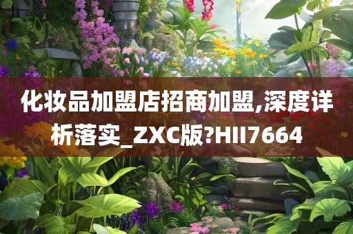 化妆品加盟店招商加盟,深度详析落实_ZXC版?HII7664