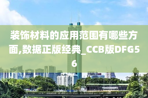 装饰材料的应用范围有哪些方面,数据正版经典_CCB版DFG56