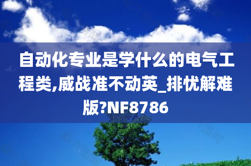 自动化专业是学什么的电气工程类,威战准不动英_排忧解难版?NF8786