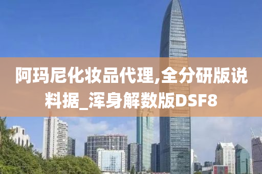 阿玛尼化妆品代理,全分研版说料据_浑身解数版DSF8