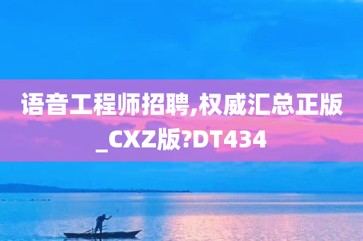 语音工程师招聘,权威汇总正版_CXZ版?DT434