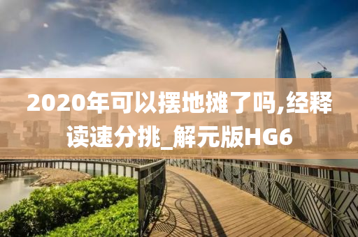 2020年可以摆地摊了吗,经释读速分挑_解元版HG6