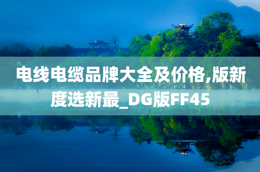 电线电缆品牌大全及价格,版新度选新最_DG版FF45