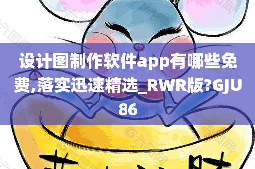 设计图制作软件app有哪些免费,落实迅速精选_RWR版?GJU86