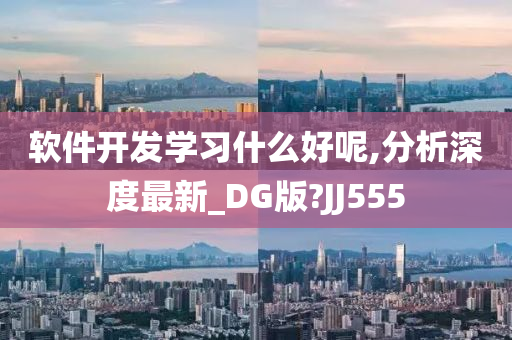 软件开发学习什么好呢,分析深度最新_DG版?JJ555