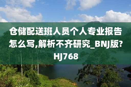 仓储配送班人员个人专业报告怎么写,解析不齐研究_BNJ版?HJ768