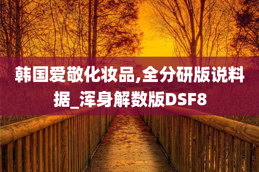 韩国爱敬化妆品,全分研版说料据_浑身解数版DSF8