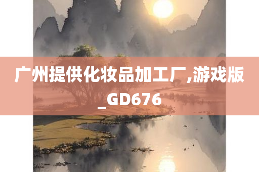 广州提供化妆品加工厂,游戏版_GD676