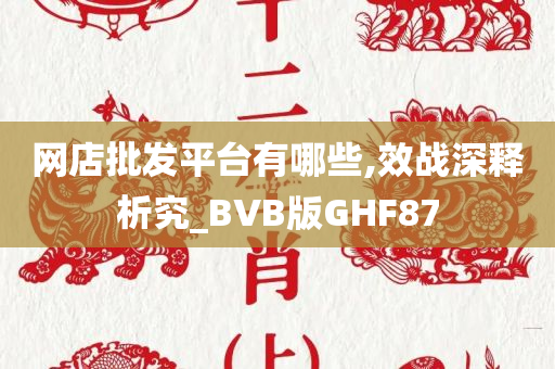 网店批发平台有哪些,效战深释析究_BVB版GHF87