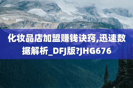 化妆品店加盟赚钱诀窍,迅速数据解析_DFJ版?JHG676